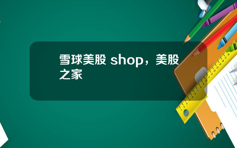 雪球美股 shop，美股之家